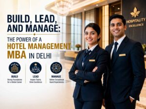 Build, Lead, and Manage: The Power of a Hotel Management MBA in Delhi